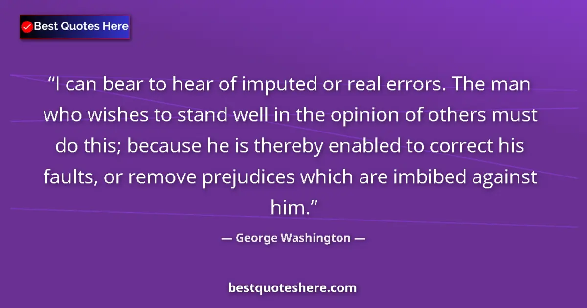 Quote by George Washington: I can bear to hear of imputed or real errors. The man who wishes to stand well in the opinion of oth...