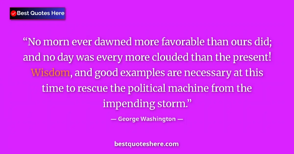 Quote by George Washington: No morn ever dawned more favorable than ours did; and no day was every more clouded than the present...