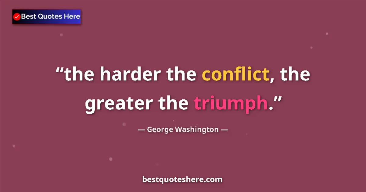 Quote by George Washington: the harder the conflict, the greater the triumph....