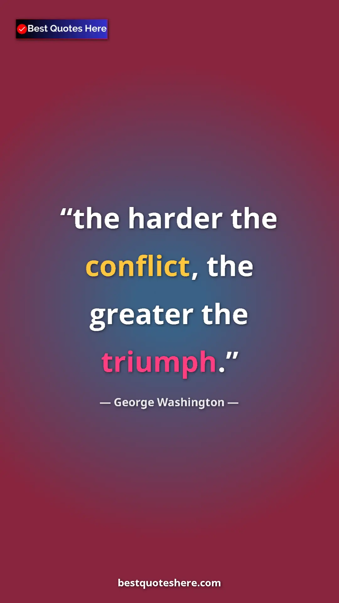 George Washington Quote Card: "the harder the conflict, the greater the triumph." Pinterest quote poster by George Washington: "the harder the conflict, the greater the triumph."