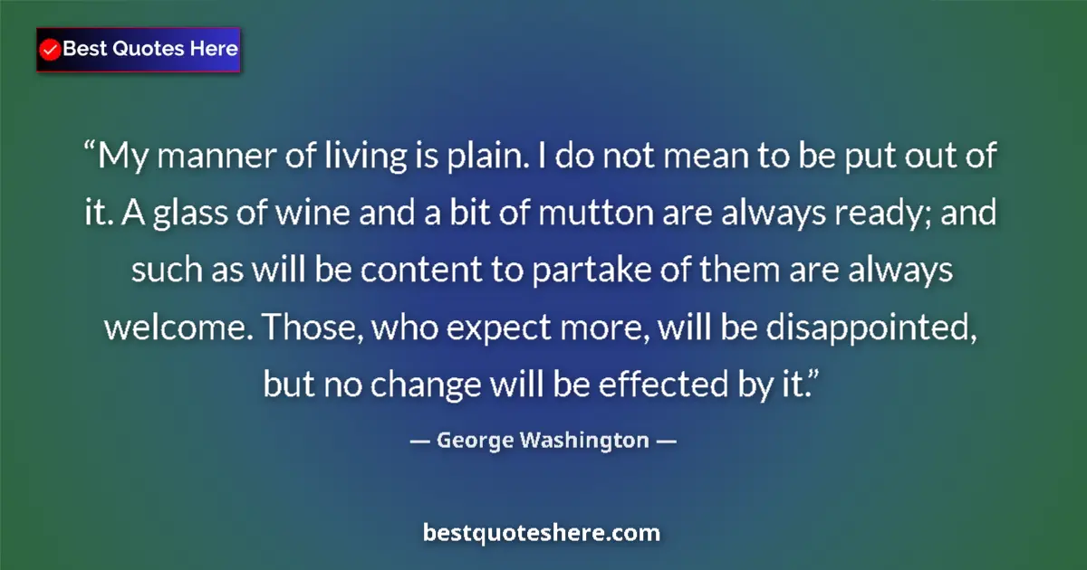 Quote by George Washington: My manner of living is plain. I do not mean to be put out of it. A glass of wine and a bit of mutton...