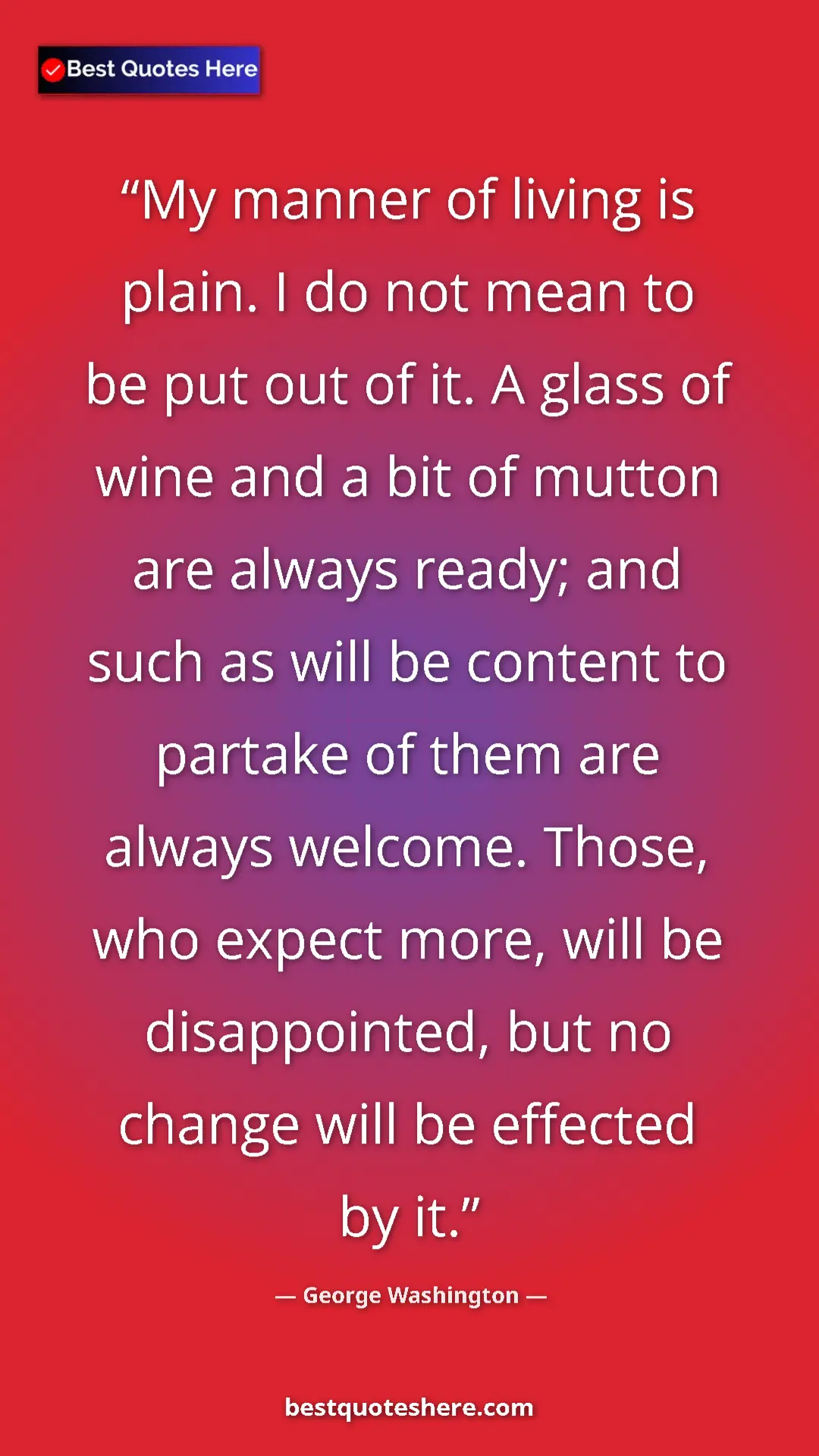 Pinterest quote poster by George Washington: "My manner of living is plain. I do not mean to be put out..."