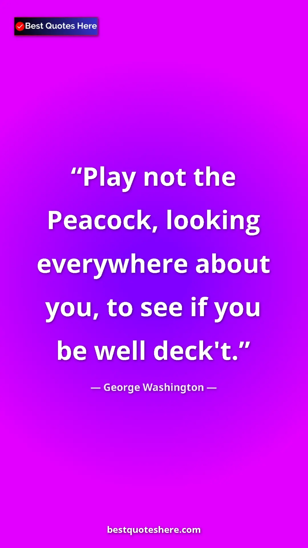 Pinterest quote poster by George Washington: "Play not the Peacock, looking everywhere about you, to see..."