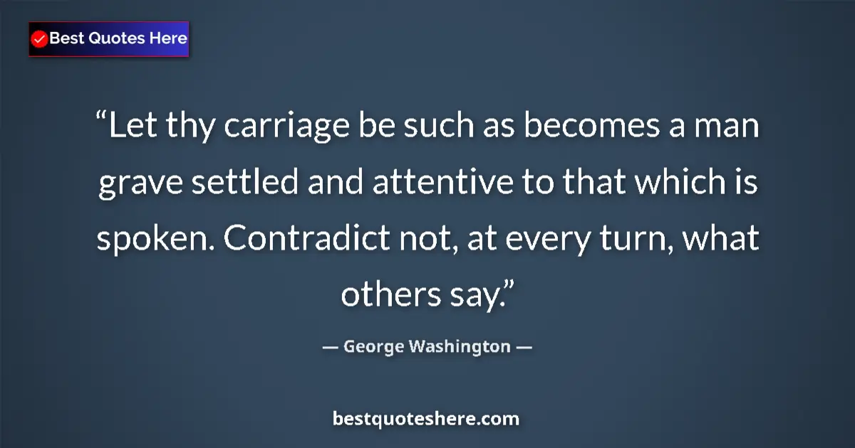 Quote by George Washington: Let thy carriage be such as becomes a man grave settled and attentive to that which is spoken. Contr...