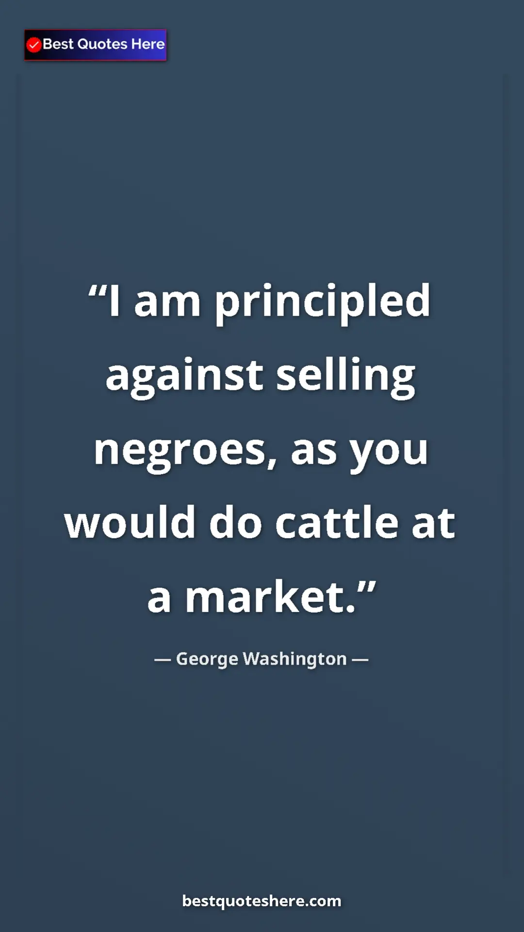 George Washington Quote Card: "I am principled against selling negroes, as you would do..." Pinterest quote poster by George Washington: "I am principled against selling negroes, as you would do..."
