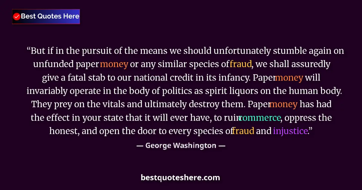 Quote by George Washington: But if in the pursuit of the means we should unfortunately stumble again on unfunded paper money or ...