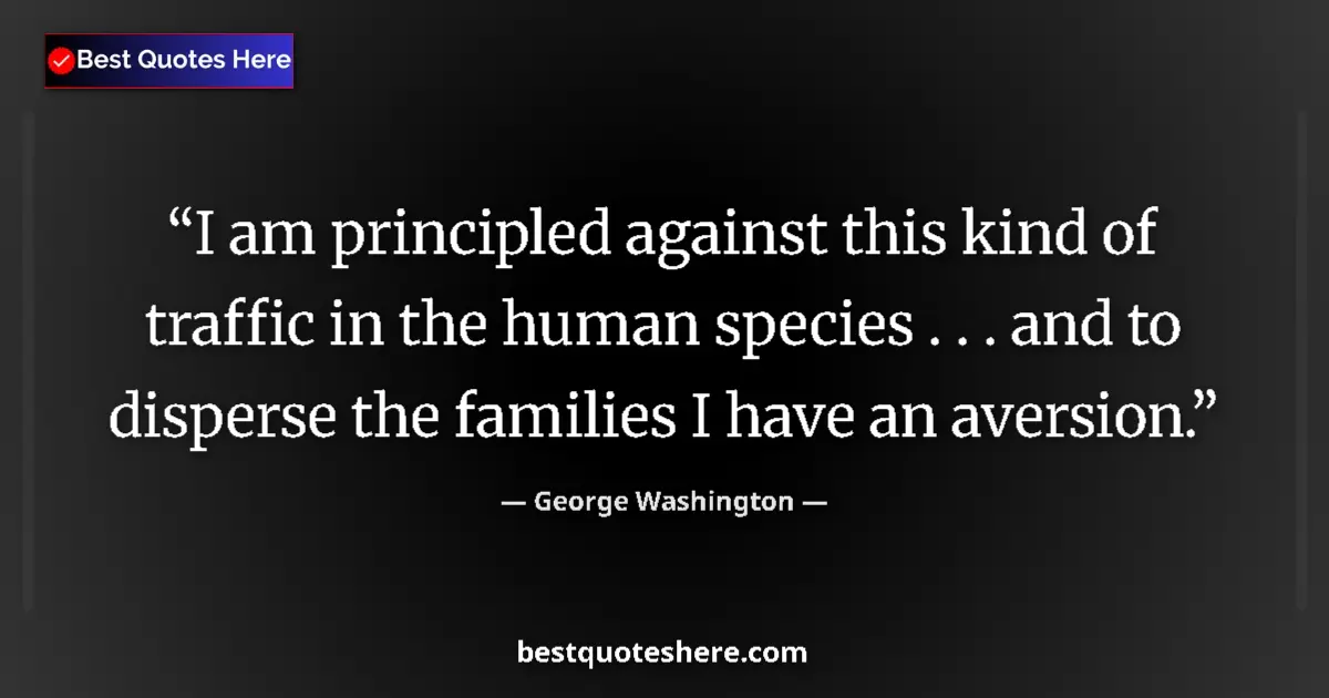 Quote by George Washington: I am principled against this kind of traffic in the human species . . . and to disperse the families...
