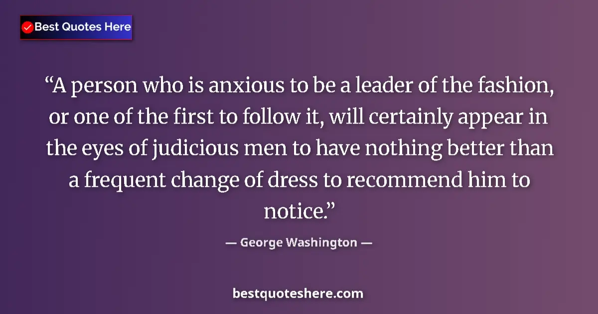 Quote by George Washington: A person who is anxious to be a leader of the fashion, or one of the first to follow it, will certai...