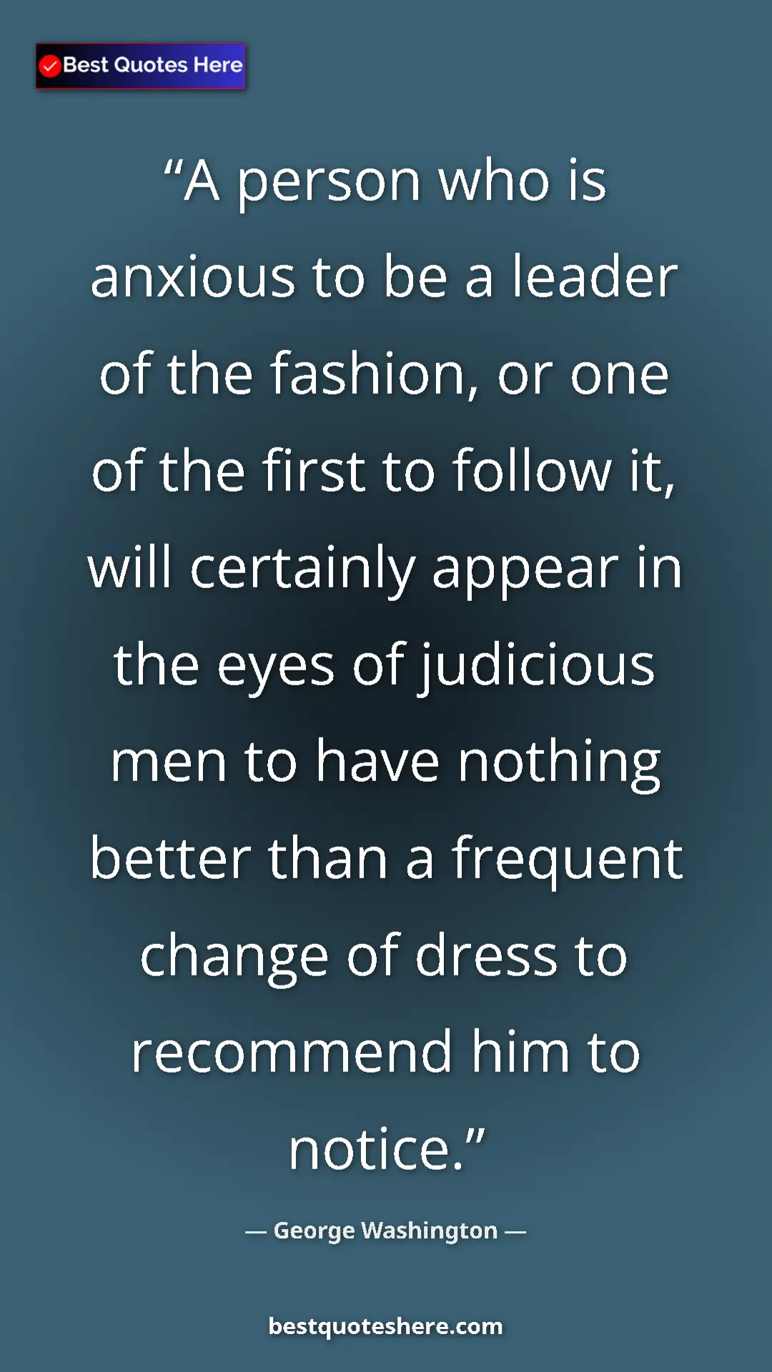 Pinterest quote poster by George Washington: "A person who is anxious to be a leader of the fashion, or..."