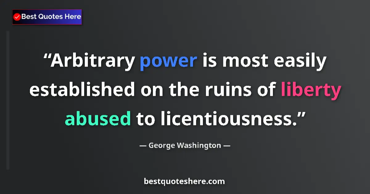 Quote by George Washington: Arbitrary power is most easily established on the ruins of liberty abused to licentiousness....