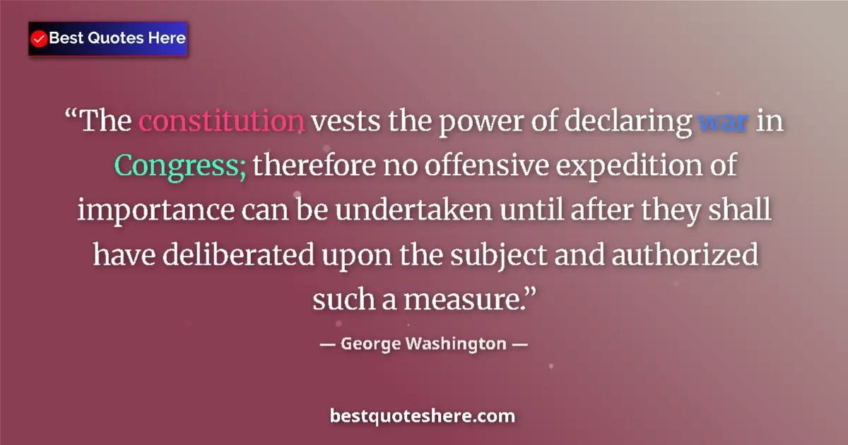 Quote by George Washington: The constitution vests the power of declaring war in Congress; therefore no offensive expedition of ...