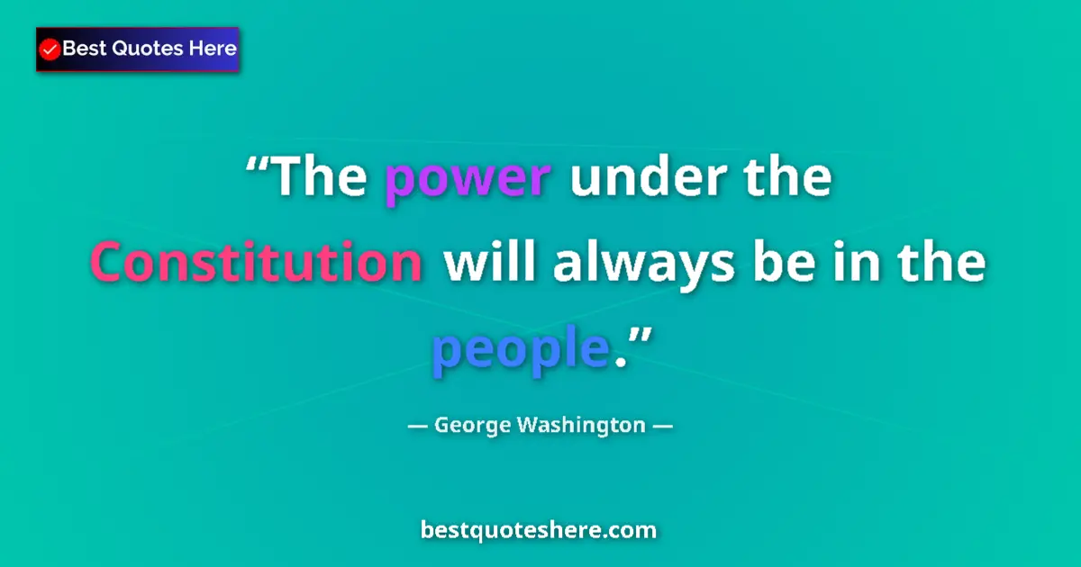 Quote by George Washington: The power under the Constitution will always be in the people....