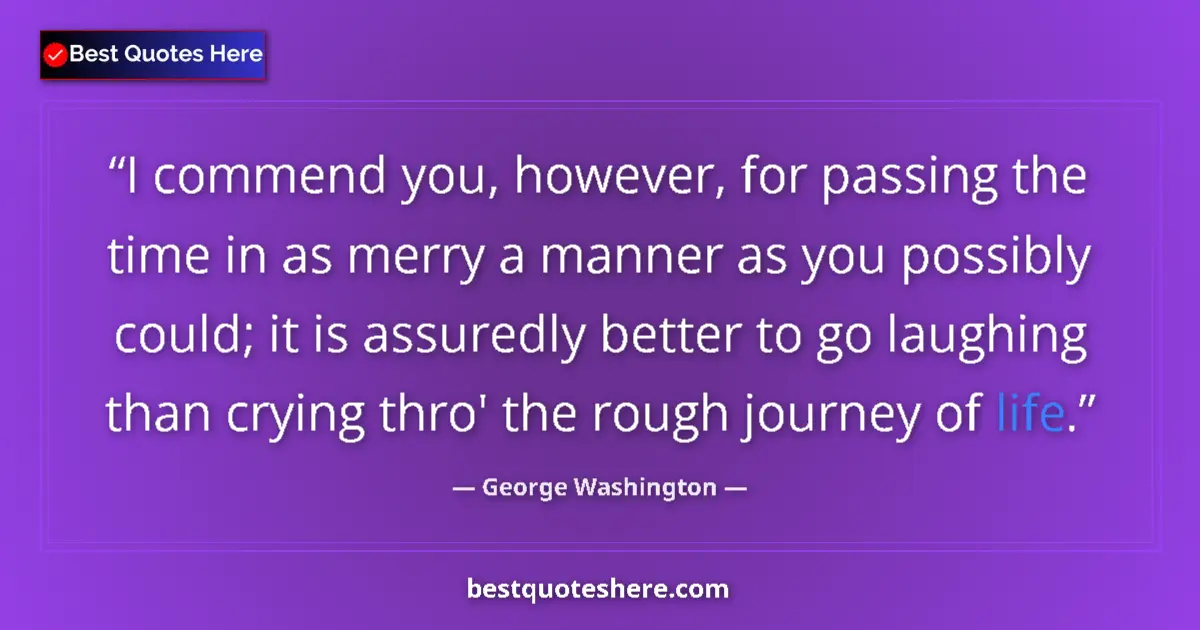 Quote by George Washington: I commend you, however, for passing the time in as merry a manner as you possibly could; it is assur...