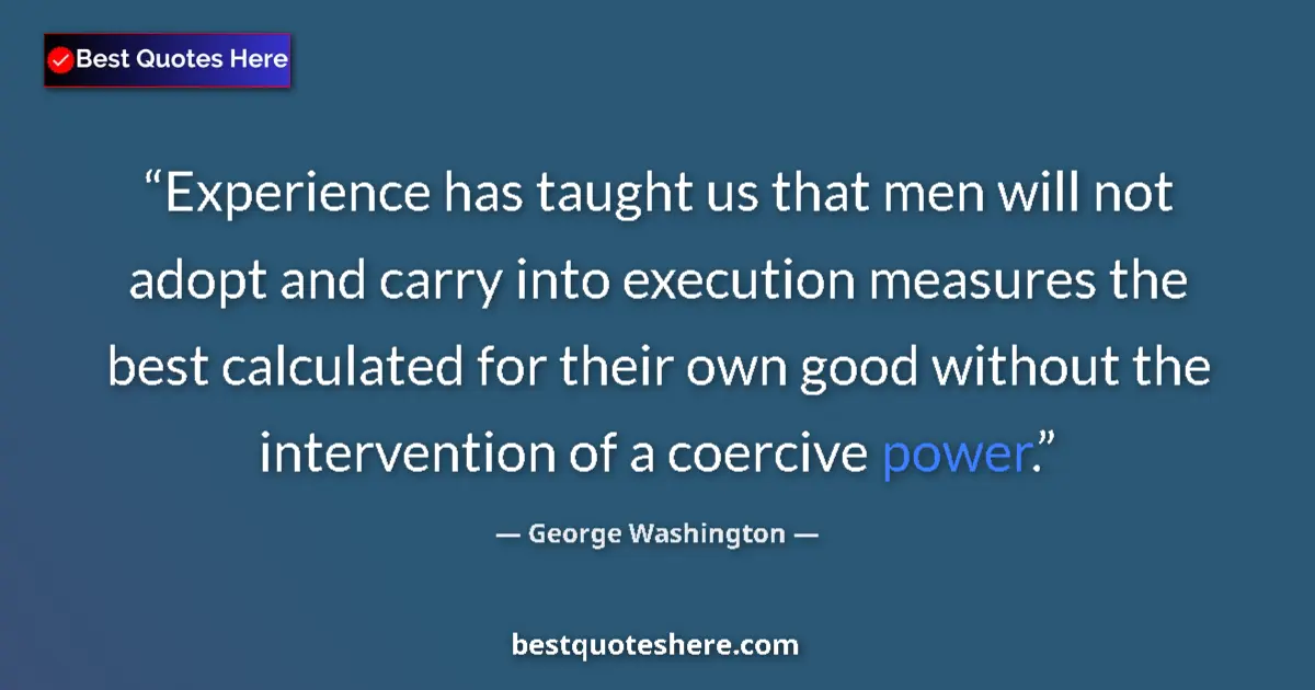 Quote by George Washington: Experience has taught us that men will not adopt and carry into execution measures the best calculat...