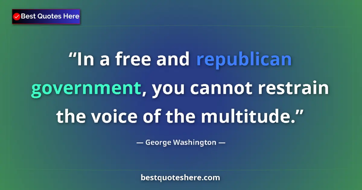 Quote by George Washington: In a free and republican government, you cannot restrain the voice of the multitude....