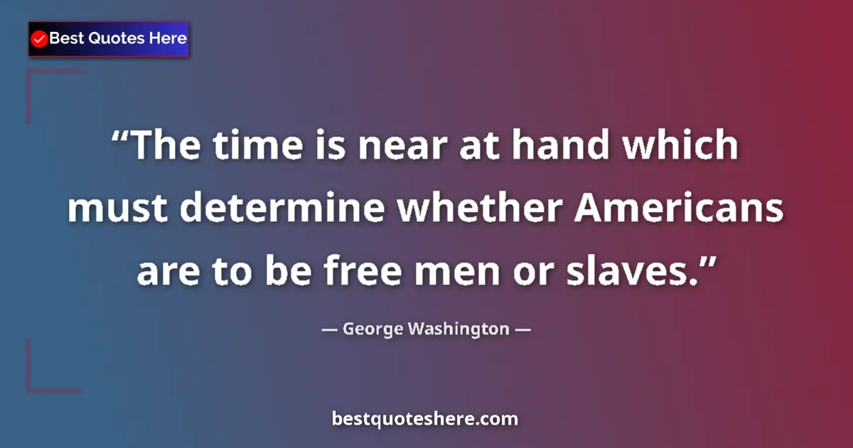 Quote by George Washington: The time is near at hand which must determine whether Americans are to be free men or slaves....