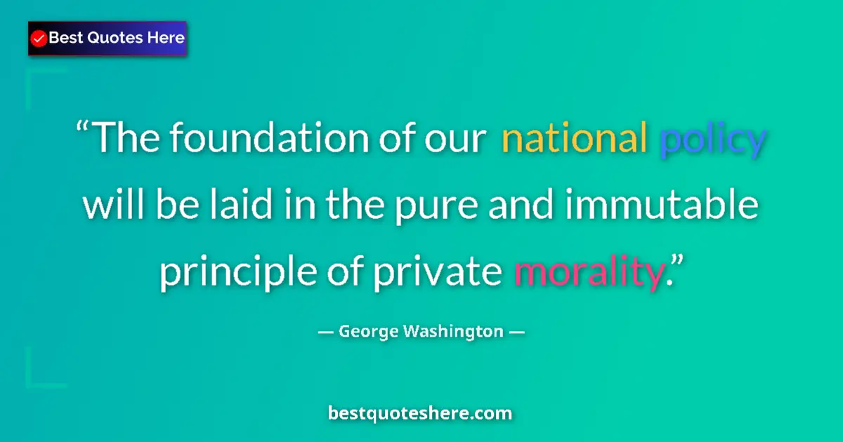Quote by George Washington: The foundation of our national policy will be laid in the pure and immutable principle of private mo...