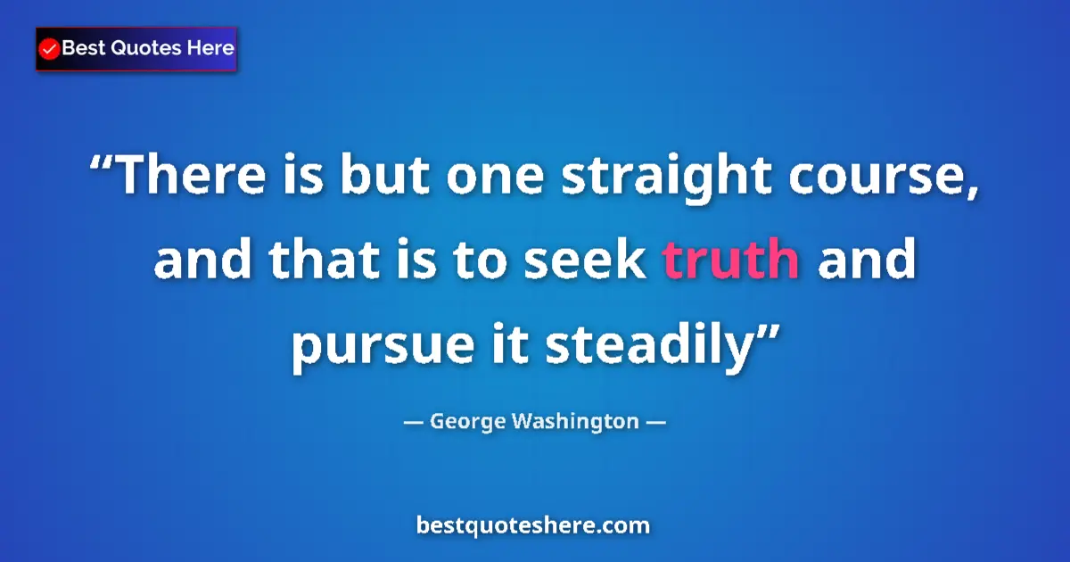 Quote by George Washington: There is but one straight course, and that is to seek truth and pursue it steadily...