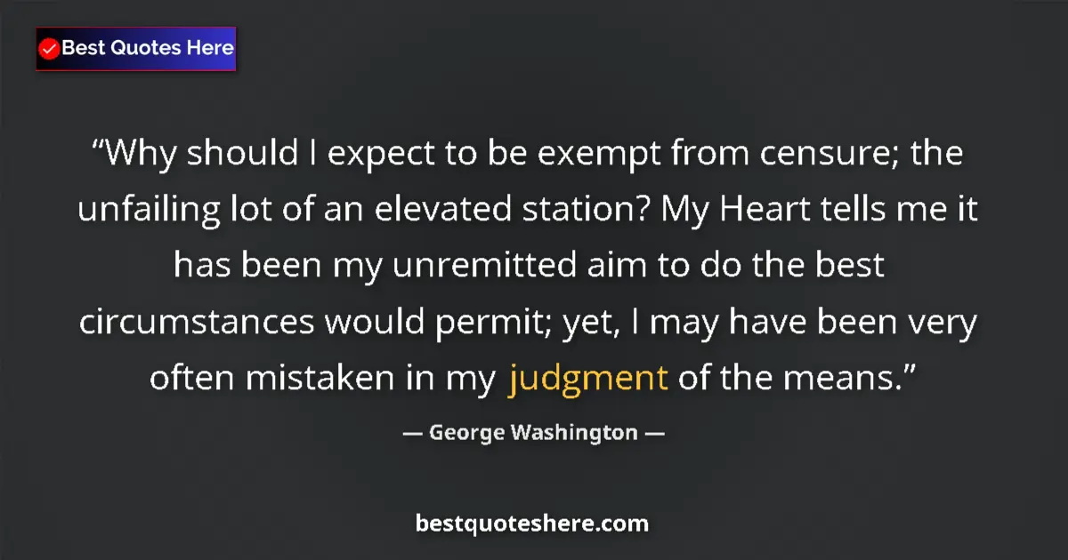 Quote by George Washington: Why should I expect to be exempt from censure; the unfailing lot of an elevated station? My Heart te...