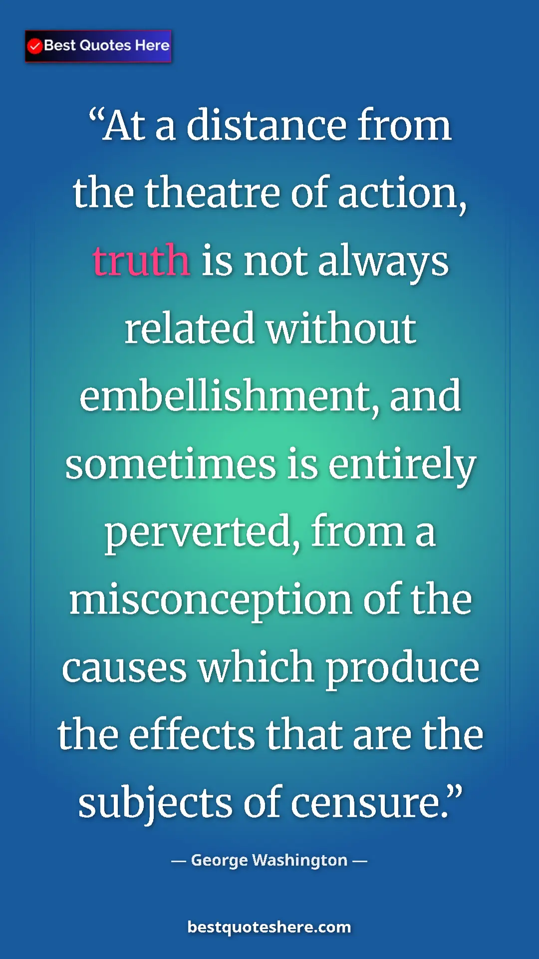 Pinterest quote poster by George Washington: "At a distance from the theatre of action, truth is not..."