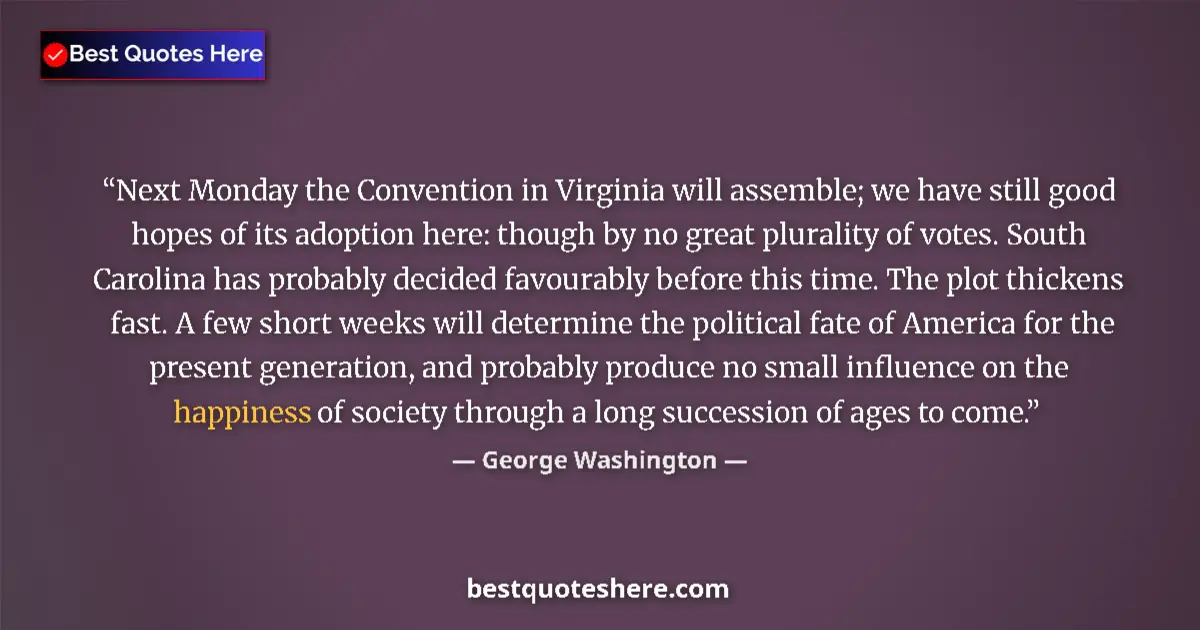 Quote by George Washington: Next Monday the Convention in Virginia will assemble; we have still good hopes of its adoption here:...