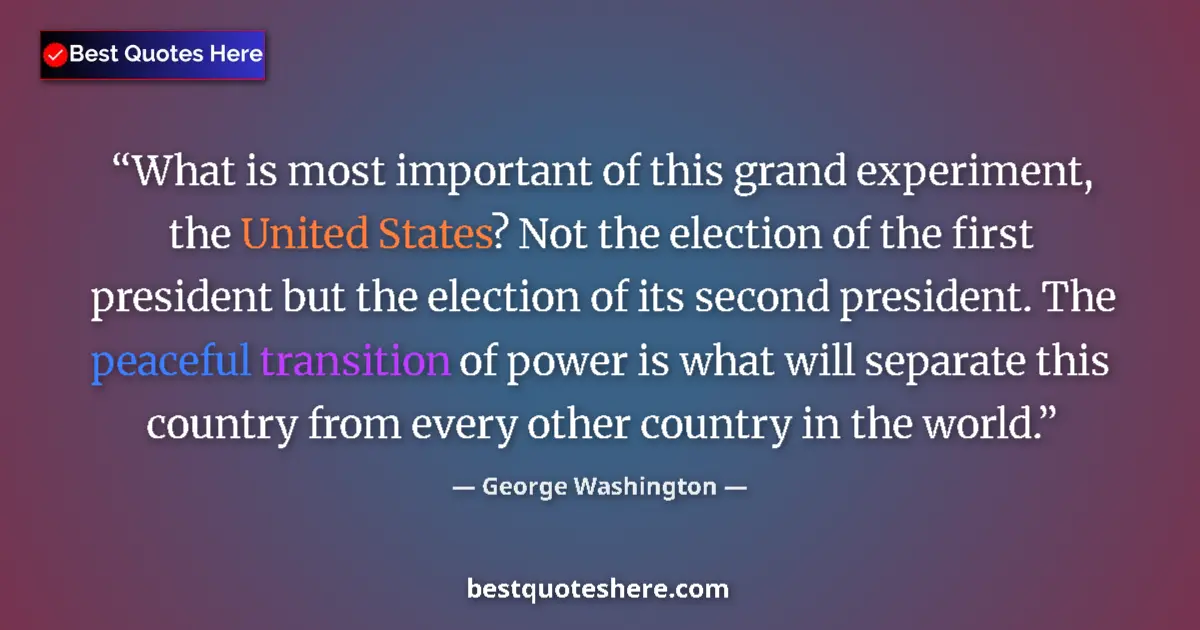 Quote by George Washington: What is most important of this grand experiment, the United States? Not the election of the first pr...