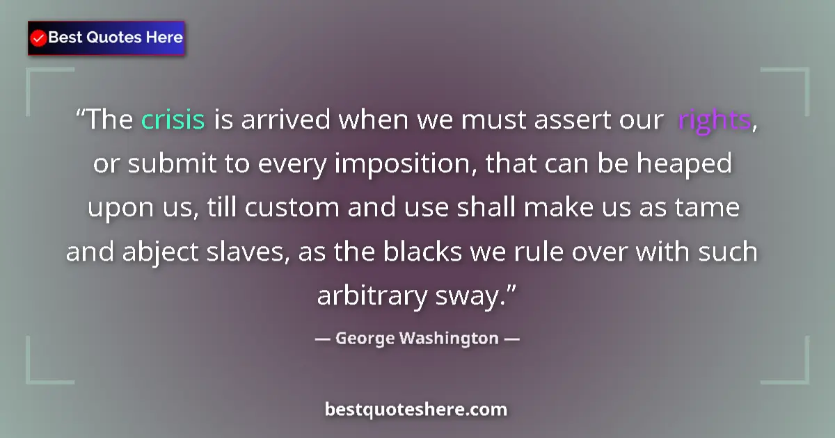 Quote by George Washington: The crisis is arrived when we must assert our rights, or submit to every imposition, that can be hea...