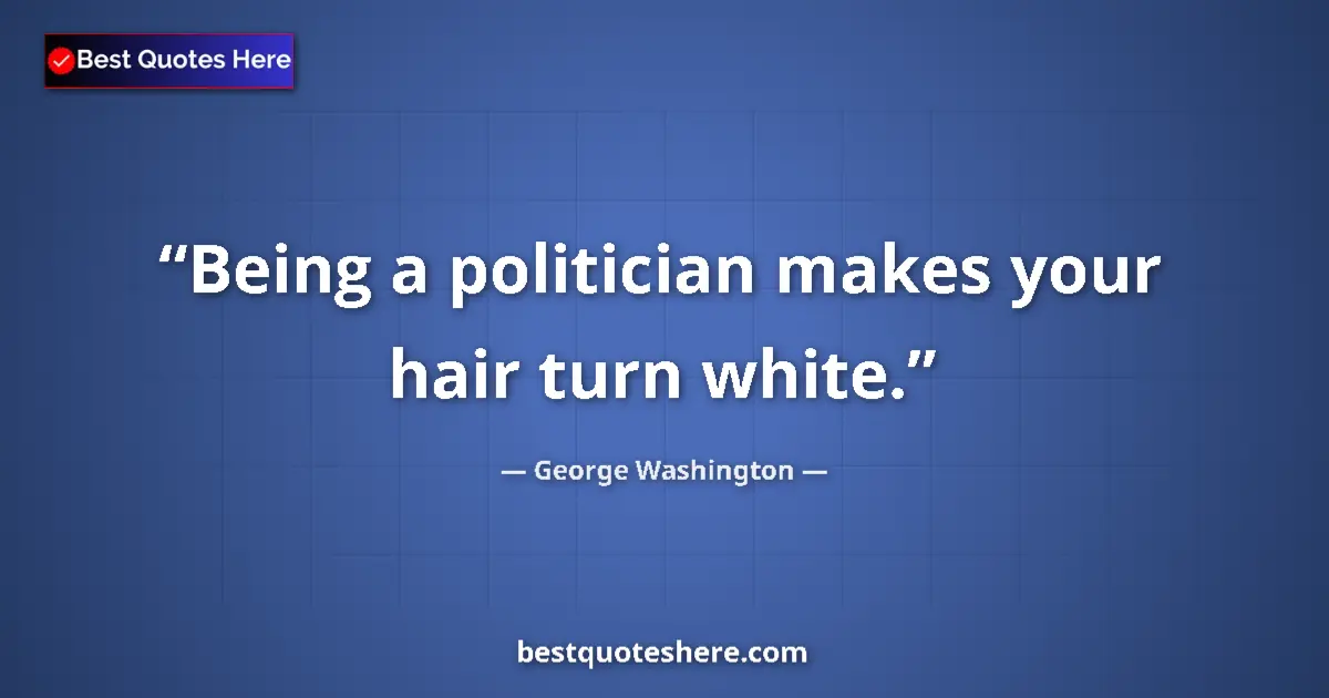 Quote by George Washington: Being a politician makes your hair turn white....