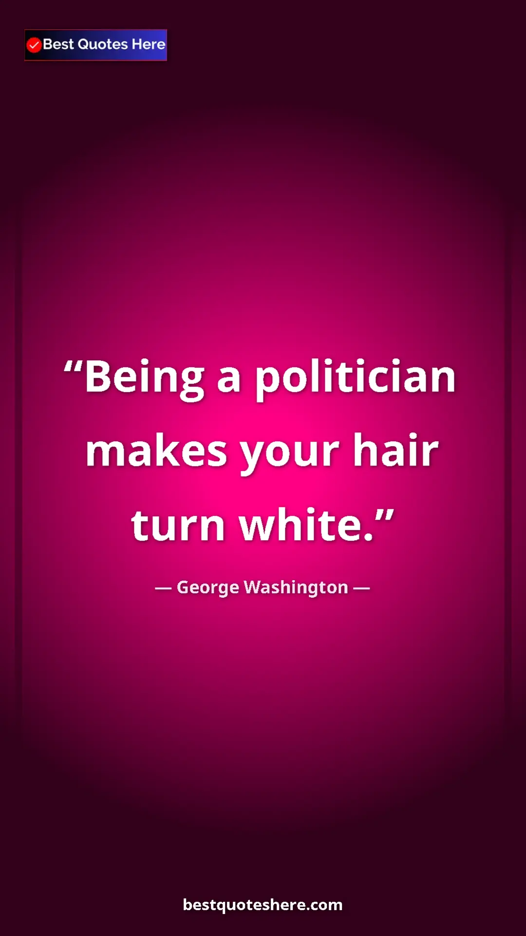 George Washington Quote Card: "Being a politician makes your hair turn white." Pinterest quote poster by George Washington: "Being a politician makes your hair turn white."