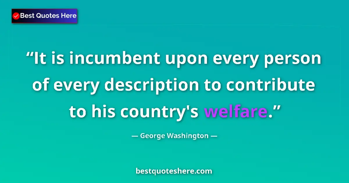 Quote by George Washington: It is incumbent upon every person of every description to contribute to his country's welfare....