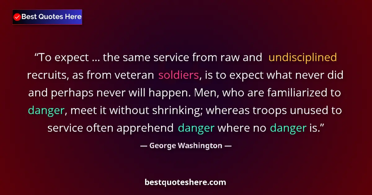 Quote by George Washington: To expect ... the same service from raw and undisciplined recruits, as from veteran soldiers, is to ...