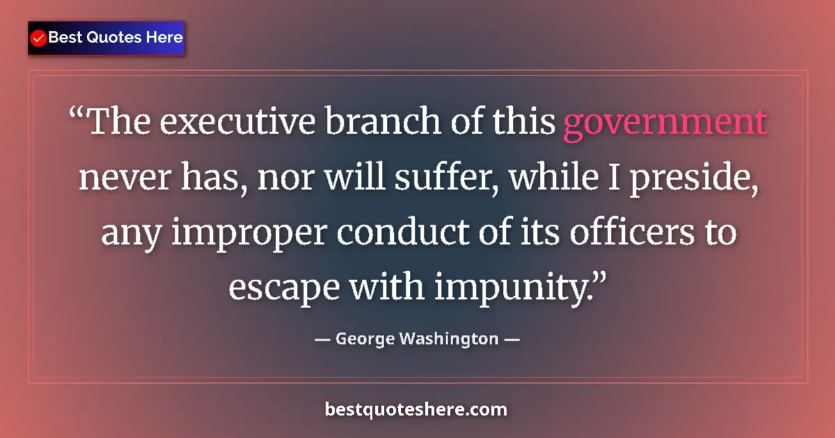 Quote by George Washington: The executive branch of this government never has, nor will suffer, while I preside, any improper co...