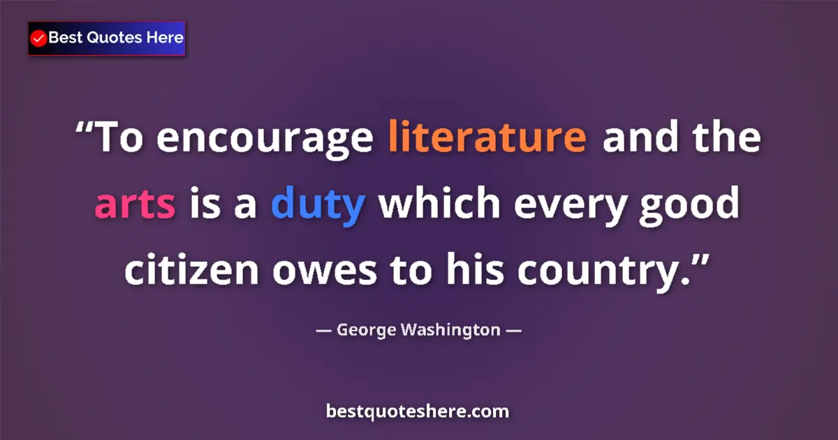 Quote by George Washington: To encourage literature and the arts is a duty which every good citizen owes to his country....