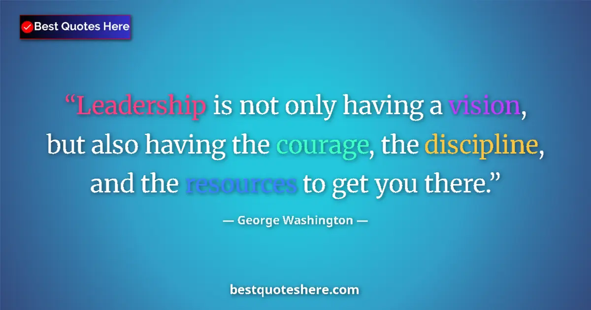 Quote by George Washington: Leadership is not only having a vision, but also having the courage, the discipline, and the resourc...