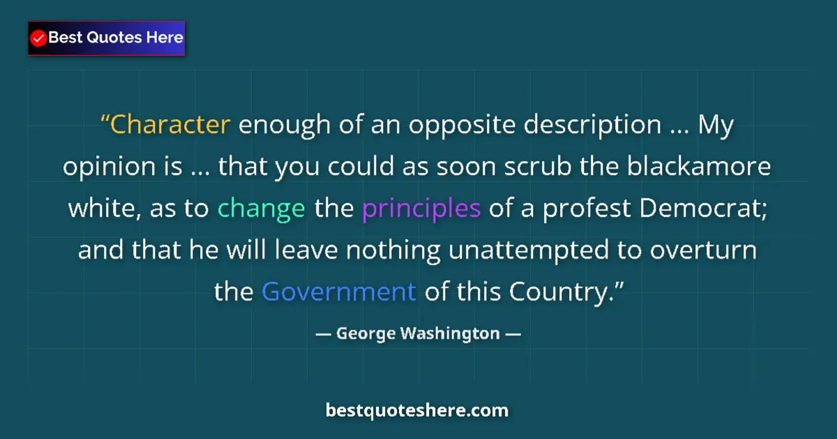 Quote by George Washington: Character enough of an opposite description ... My opinion is ... that you could as soon scrub the b...