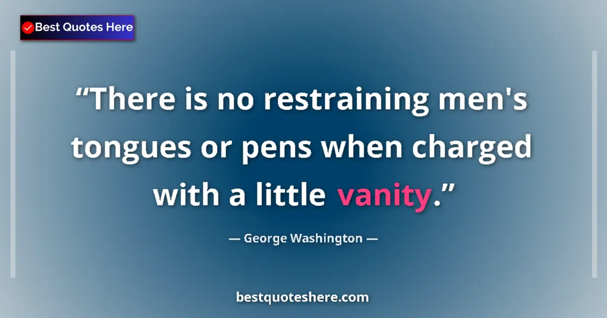 Quote by George Washington: There is no restraining men's tongues or pens when charged with a little vanity....