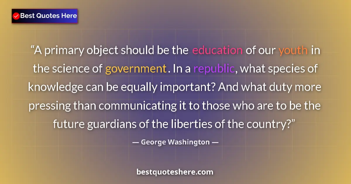 Quote by George Washington: A primary object should be the education of our youth in the science of government. In a republic, w...