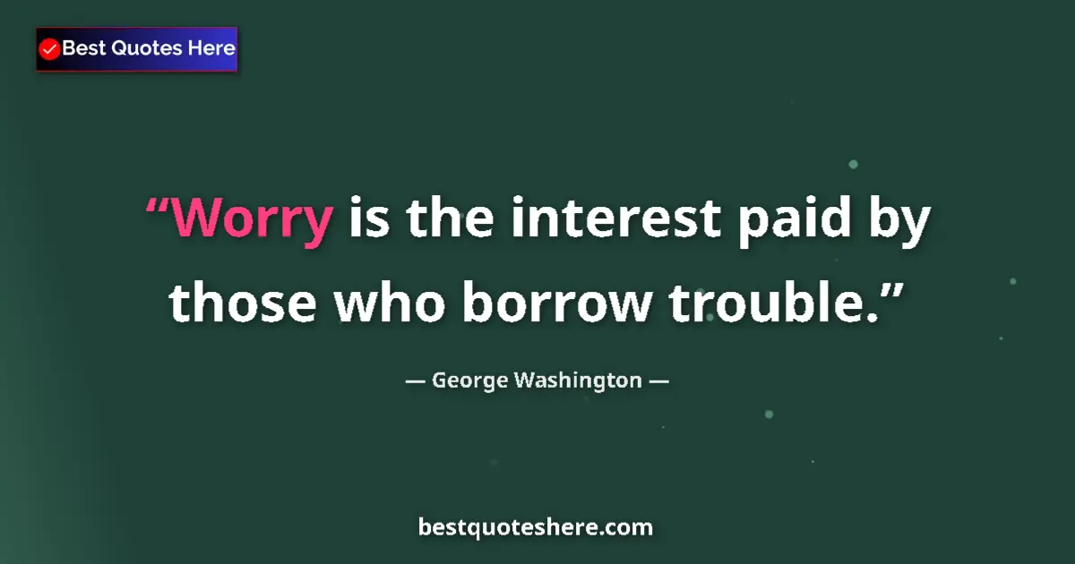Quote by George Washington: Worry is the interest paid by those who borrow trouble....