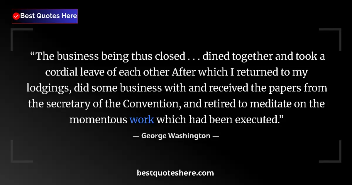 Quote by George Washington: The business being thus closed . . . dined together and took a cordial leave of each other After whi...