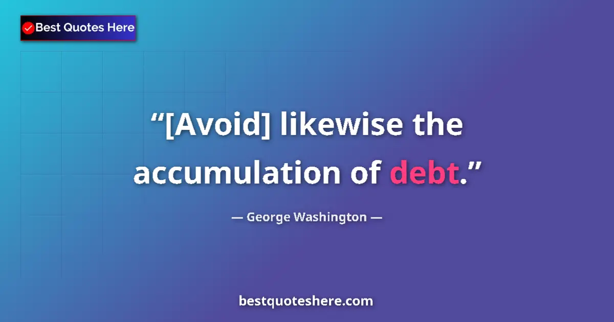 Quote by George Washington: [Avoid] likewise the accumulation of debt....