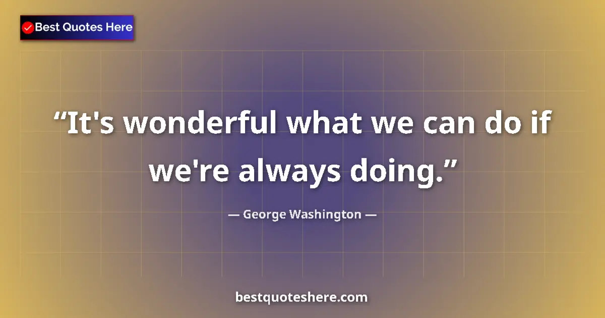 Quote by George Washington: It's wonderful what we can do if we're always doing....