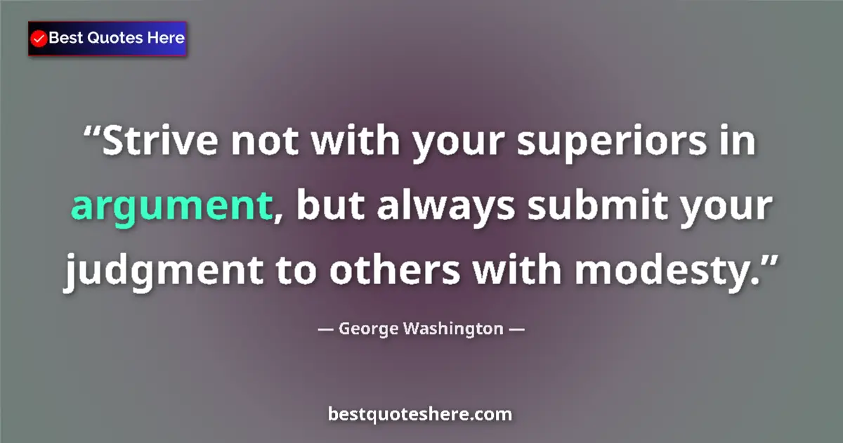 Quote by George Washington: Strive not with your superiors in argument, but always submit your judgment to others with modesty....