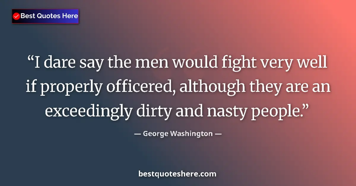 Quote by George Washington: I dare say the men would fight very well if properly officered, although they are an exceedingly dir...