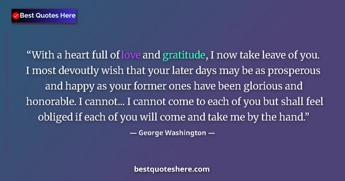 Quote by George Washington: With a heart full of love and gratitude, I now take leave of you. I most devoutly wish that your lat...