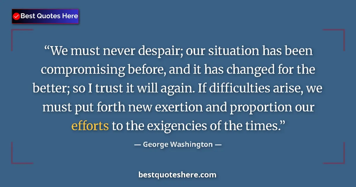 Quote by George Washington: We must never despair; our situation has been compromising before, and it has changed for the better...