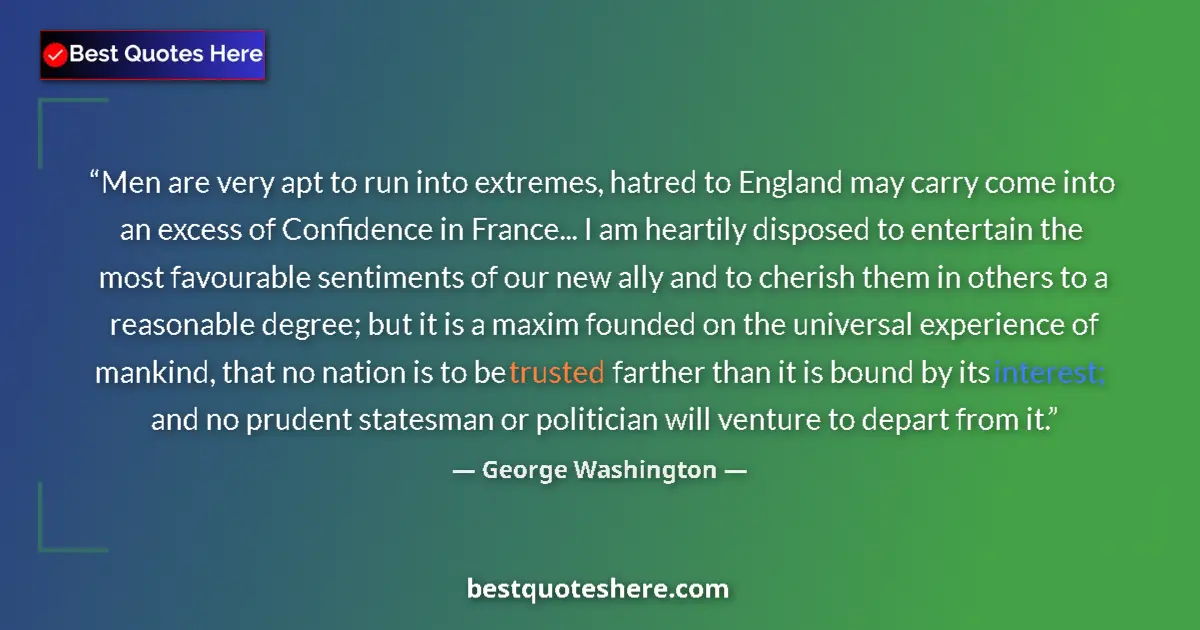 Quote by George Washington: Men are very apt to run into extremes, hatred to England may carry come into an excess of Confidence...
