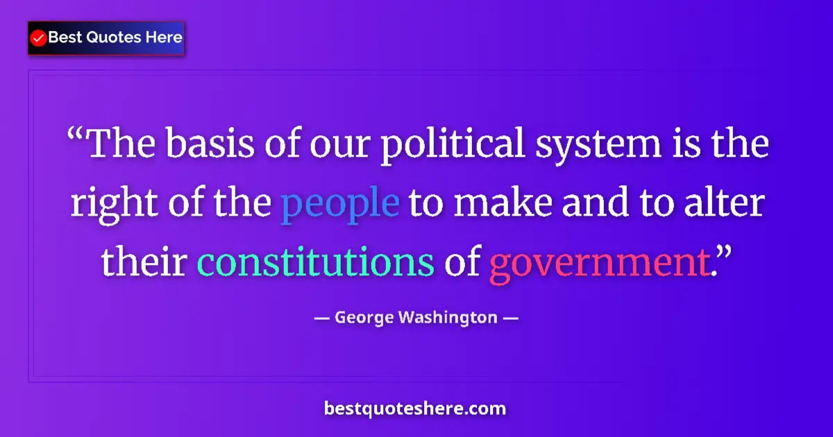 Quote by George Washington: The basis of our political system is the right of the people to make and to alter their constitution...
