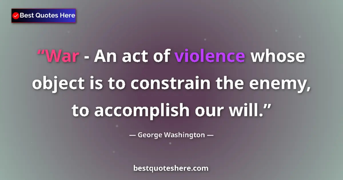 Quote by George Washington: War - An act of violence whose object is to constrain the enemy, to accomplish our will....