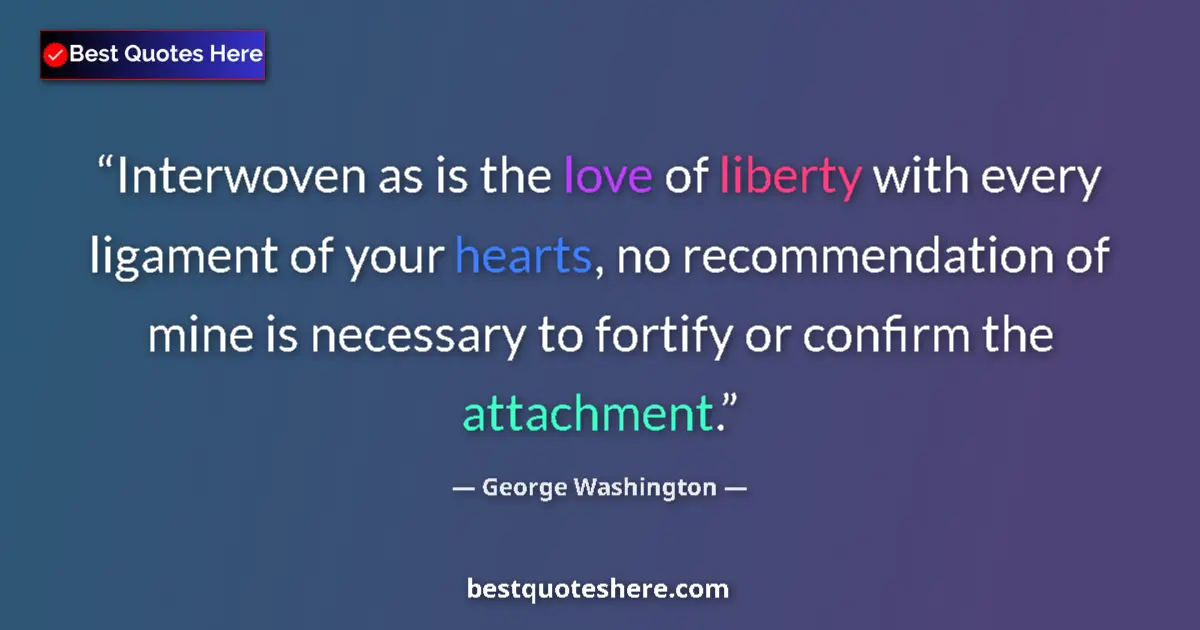 Quote by George Washington: Interwoven as is the love of liberty with every ligament of your hearts, no recommendation of mine i...