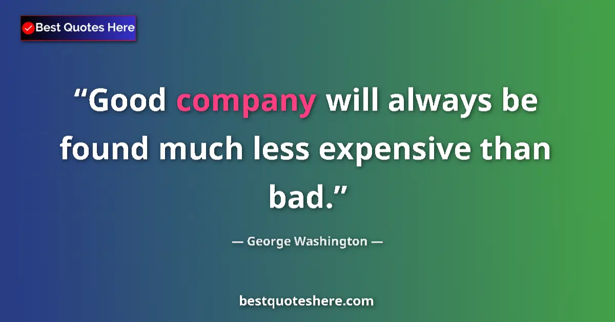 Quote by George Washington: Good company will always be found much less expensive than bad....